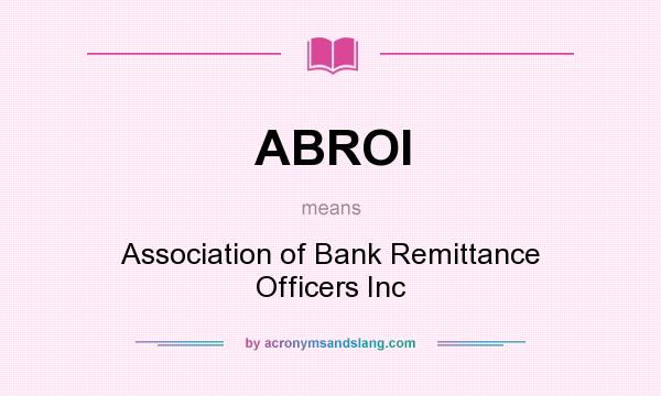 What does ABROI mean? It stands for Association of Bank Remittance Officers Inc