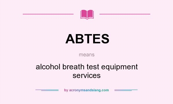 What does ABTES mean? It stands for alcohol breath test equipment services