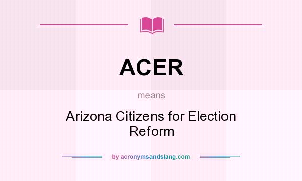 What does ACER mean? It stands for Arizona Citizens for Election Reform