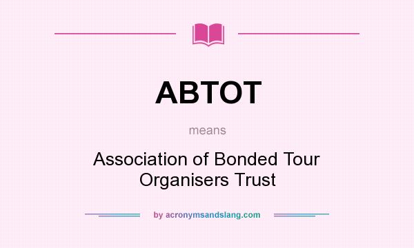 What does ABTOT mean? It stands for Association of Bonded Tour Organisers Trust
