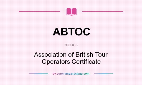 What does ABTOC mean? It stands for Association of British Tour Operators Certificate