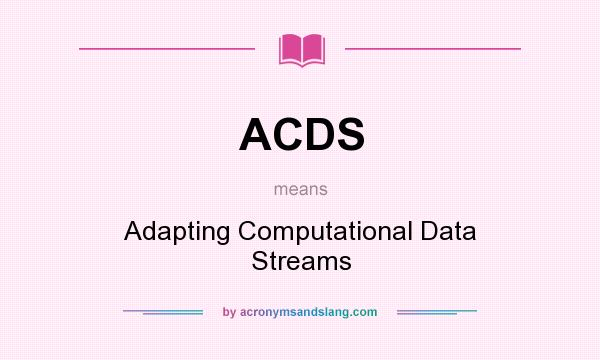 What does ACDS mean? It stands for Adapting Computational Data Streams