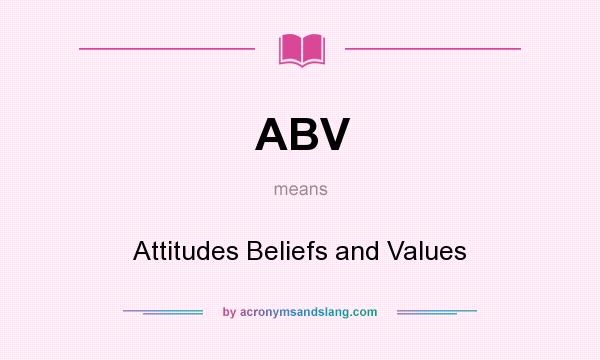 What does ABV mean? It stands for Attitudes Beliefs and Values