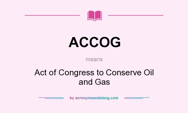 What does ACCOG mean? It stands for Act of Congress to Conserve Oil and Gas