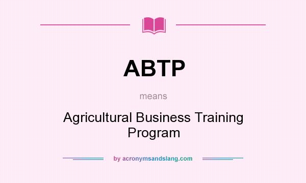 What does ABTP mean? It stands for Agricultural Business Training Program