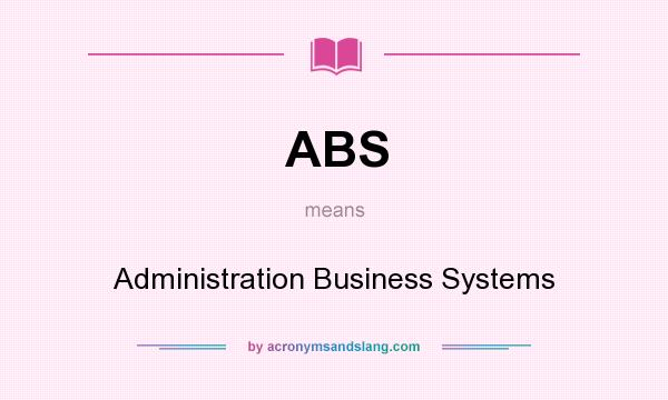 What does ABS mean? It stands for Administration Business Systems