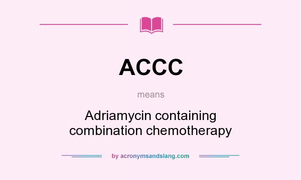 What does ACCC mean? It stands for Adriamycin containing combination chemotherapy