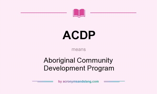 What does ACDP mean? It stands for Aboriginal Community Development Program