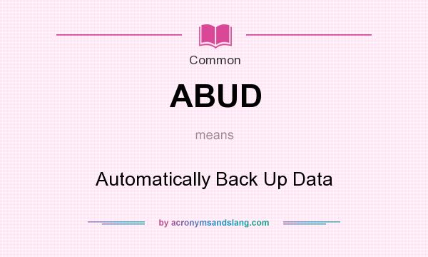 What does ABUD mean? It stands for Automatically Back Up Data