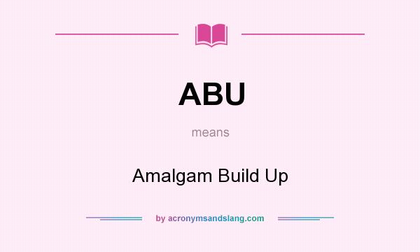 What does ABU mean? It stands for Amalgam Build Up