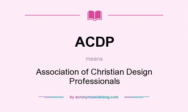 What does ACDP mean? It stands for Association of Christian Design Professionals