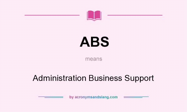What does ABS mean? It stands for Administration Business Support