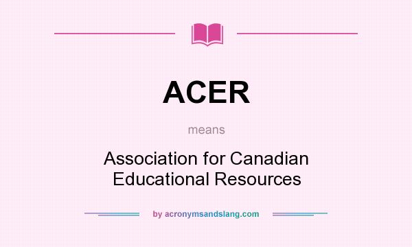 What does ACER mean? It stands for Association for Canadian Educational Resources