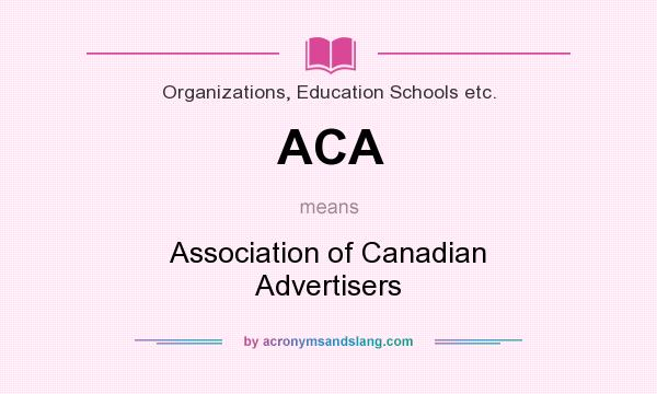 What does ACA mean? It stands for Association of Canadian Advertisers