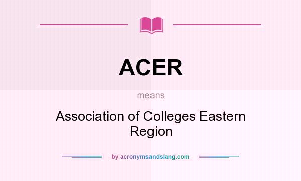 What does ACER mean? It stands for Association of Colleges Eastern Region