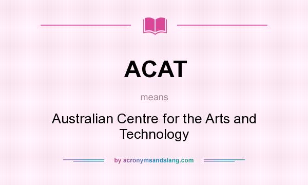 What does ACAT mean? It stands for Australian Centre for the Arts and Technology