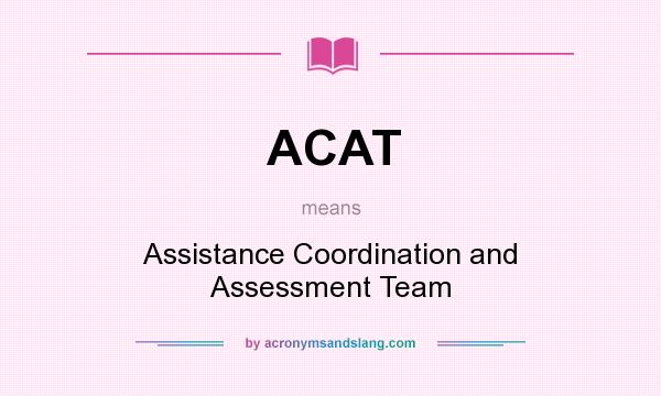 What does ACAT mean? It stands for Assistance Coordination and Assessment Team