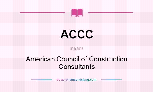 What does ACCC mean? It stands for American Council of Construction Consultants