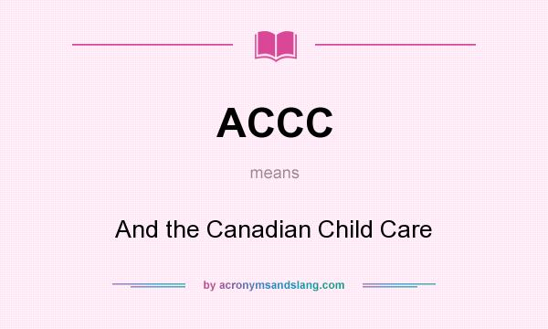 What does ACCC mean? It stands for And the Canadian Child Care