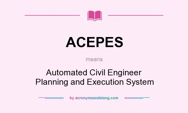 What does ACEPES mean? It stands for Automated Civil Engineer Planning and Execution System