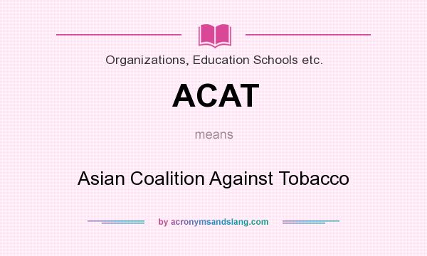 What does ACAT mean? It stands for Asian Coalition Against Tobacco