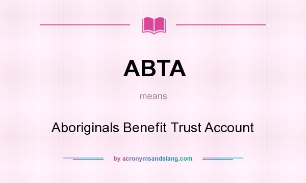 What does ABTA mean? It stands for Aboriginals Benefit Trust Account