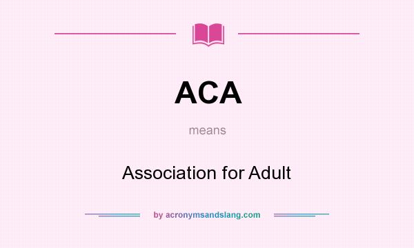 What does ACA mean? It stands for Association for Adult