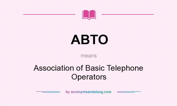 What does ABTO mean? It stands for Association of Basic Telephone Operators