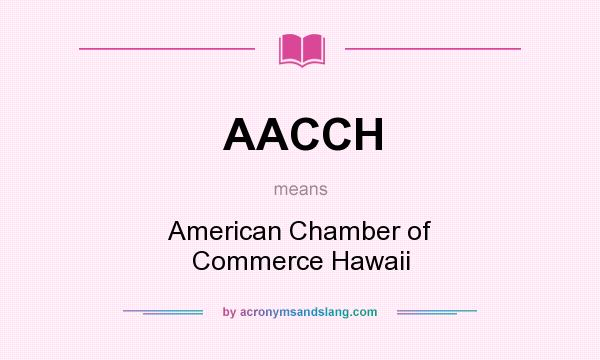 What does AACCH mean? It stands for American Chamber of Commerce Hawaii