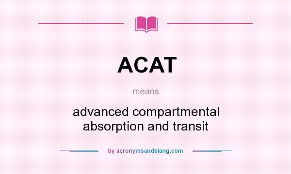What does ACAT mean? It stands for advanced compartmental absorption and transit