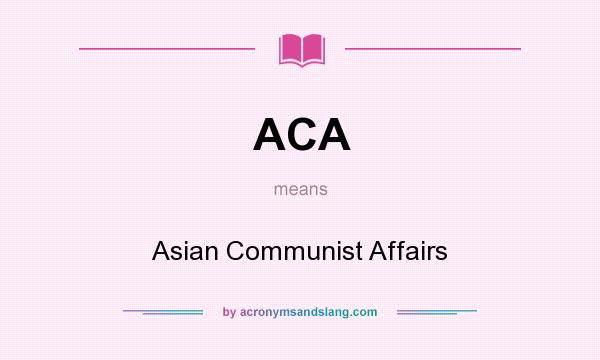 What does ACA mean? It stands for Asian Communist Affairs