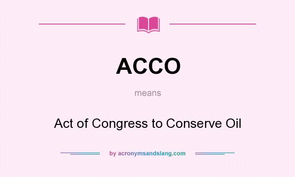 What does ACCO mean? It stands for Act of Congress to Conserve Oil