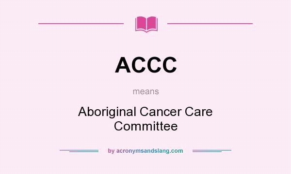 What does ACCC mean? It stands for Aboriginal Cancer Care Committee