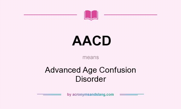 What does AACD mean? It stands for Advanced Age Confusion Disorder