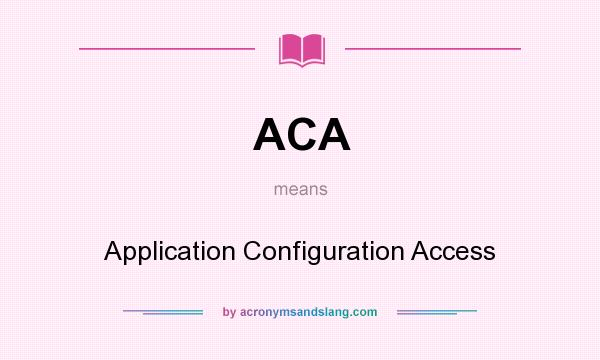 What does ACA mean? It stands for Application Configuration Access
