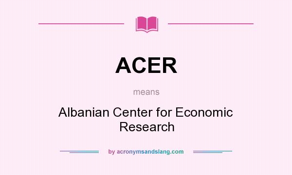 What does ACER mean? It stands for Albanian Center for Economic Research
