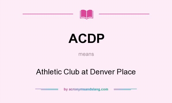 What does ACDP mean? It stands for Athletic Club at Denver Place