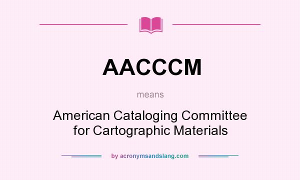 What does AACCCM mean? It stands for American Cataloging Committee for Cartographic Materials