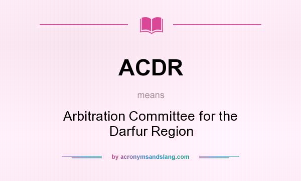 What does ACDR mean? It stands for Arbitration Committee for the Darfur Region