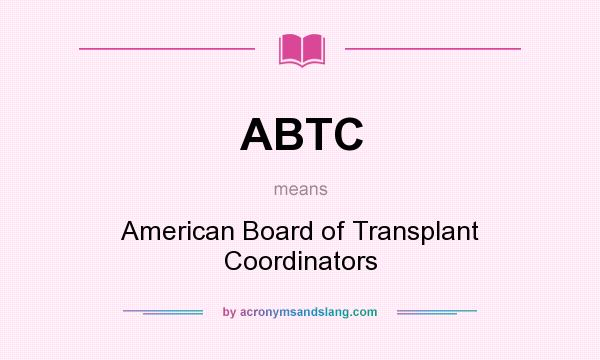 What does ABTC mean? It stands for American Board of Transplant Coordinators