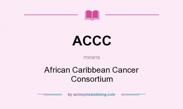 What does ACCC mean? It stands for African Caribbean Cancer Consortium