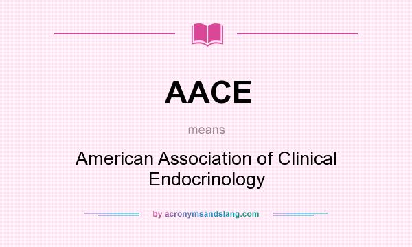 What does AACE mean? It stands for American Association of Clinical Endocrinology