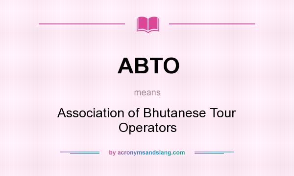 What does ABTO mean? It stands for Association of Bhutanese Tour Operators