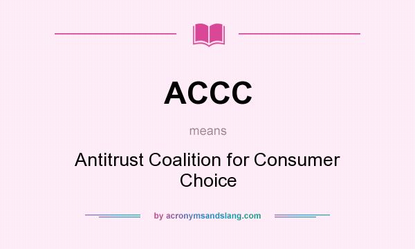 What does ACCC mean? It stands for Antitrust Coalition for Consumer Choice