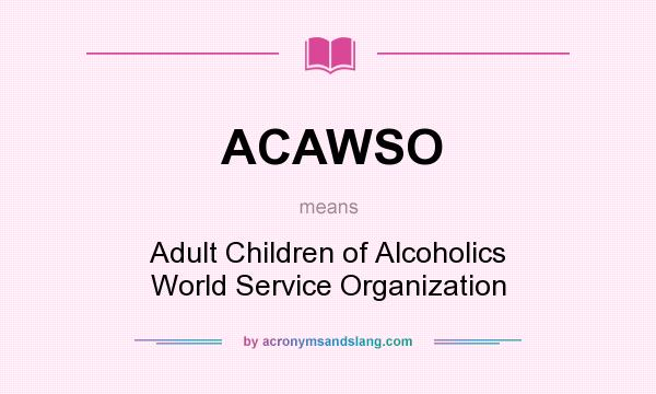 What does ACAWSO mean? It stands for Adult Children of Alcoholics World Service Organization