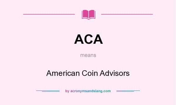 What does ACA mean? It stands for American Coin Advisors