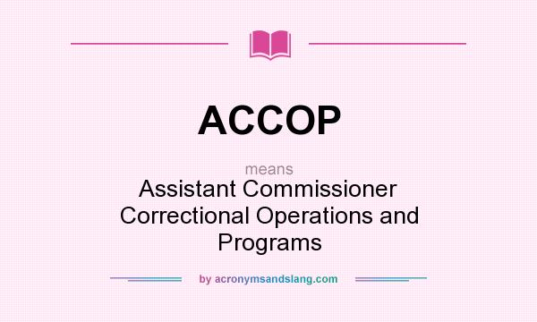 What does ACCOP mean? It stands for Assistant Commissioner Correctional Operations and Programs
