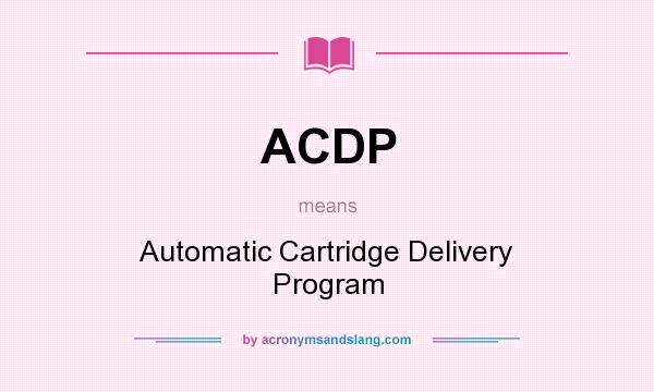 What does ACDP mean? It stands for Automatic Cartridge Delivery Program