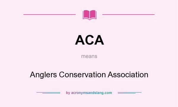 What does ACA mean? It stands for Anglers Conservation Association