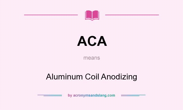 What does ACA mean? It stands for Aluminum Coil Anodizing